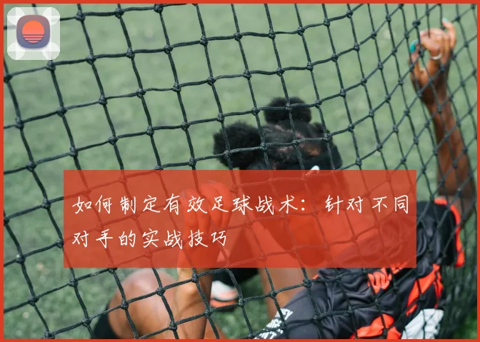 如何制定有效足球战术：针对不同对手的实战技巧