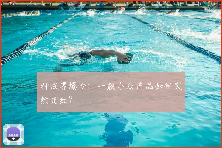 科技界爆冷：一款小众产品如何突然走红？