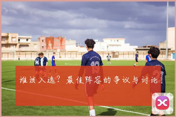 谁该入选？最佳阵容的争议与讨论