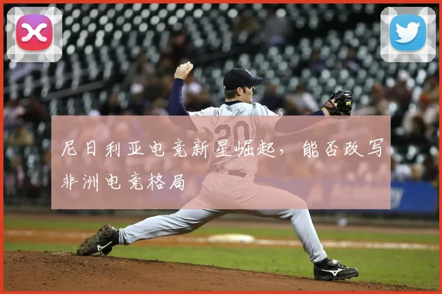 尼日利亚电竞新星崛起,能否改写非洲电竞格局