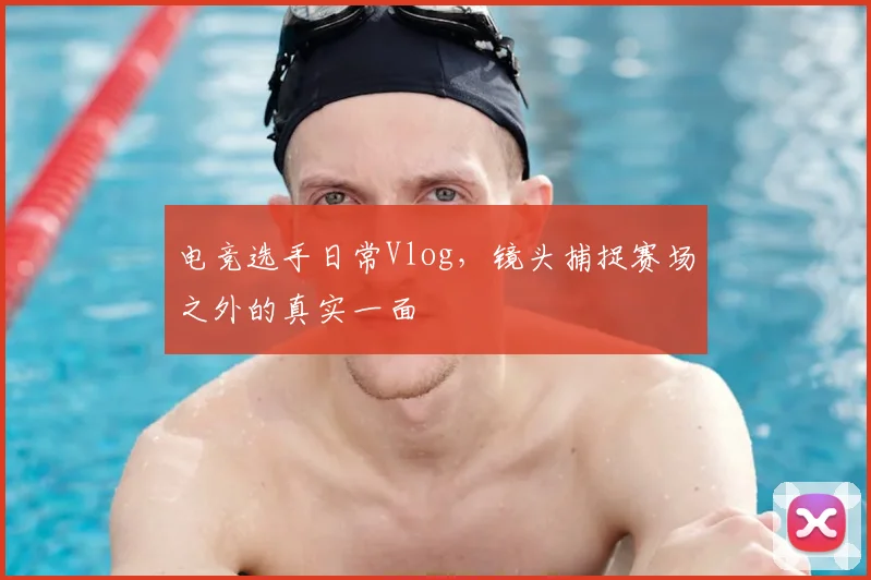电竞选手日常Vlog,镜头捕捉赛场之外的真实一面