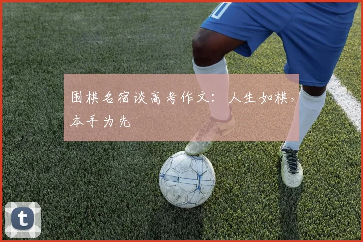围棋名宿谈高考作文：人生如棋，本手为先