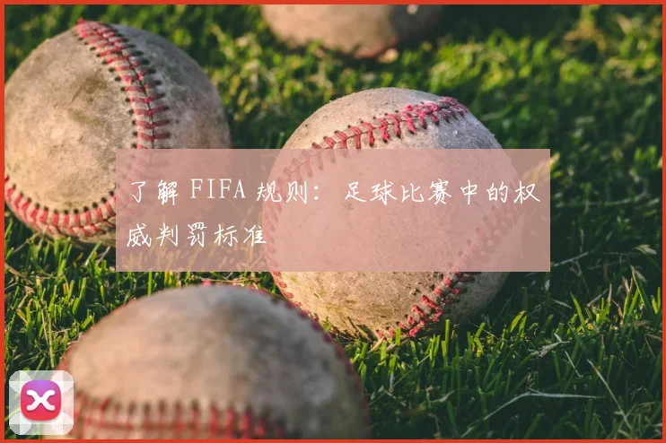 了解 FIFA 规则:足球比赛中的权威判罚标准
