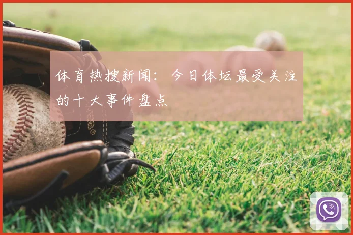 体育热搜新闻：今日体坛最受关注的十大事件盘点