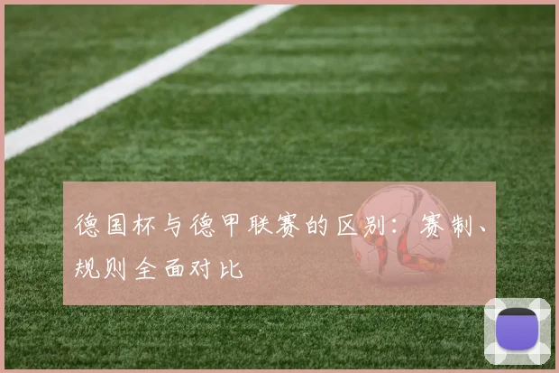 德国杯与德甲联赛的区别：赛制、规则全面对比