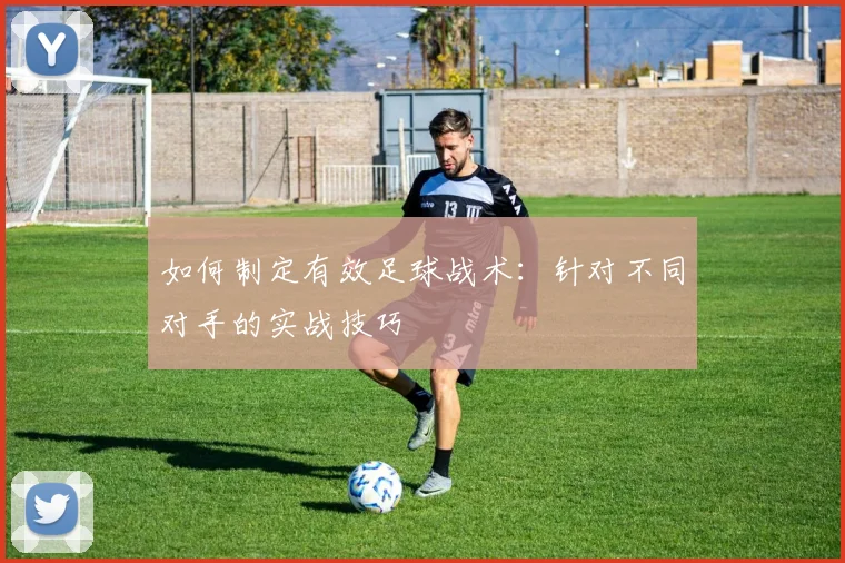 如何制定有效足球战术：针对不同对手的实战技巧