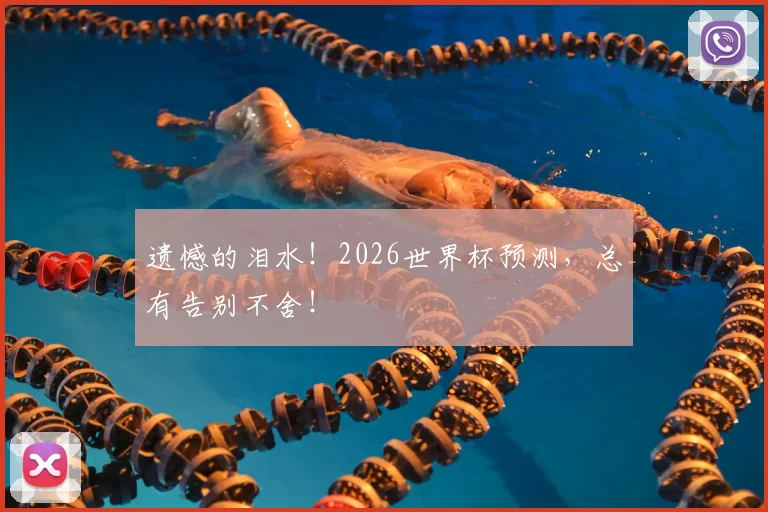 遗憾的泪水!2026世界杯预测,总有告别不舍!