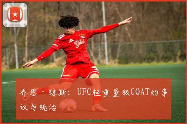 乔恩·琼斯:UFC轻重量级GOAT的争议与统治