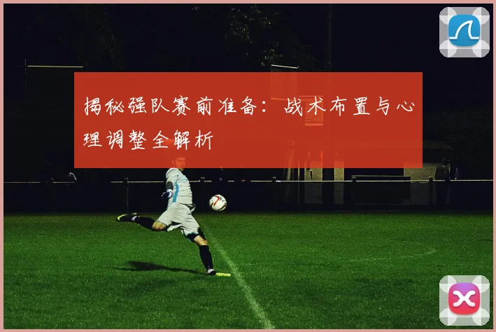 揭秘强队赛前准备:战术布置与心理调整全解析