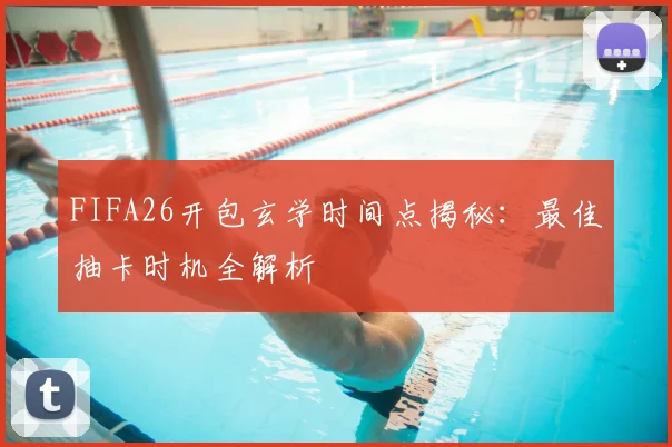 FIFA26开包玄学时间点揭秘：最佳抽卡时机全解析