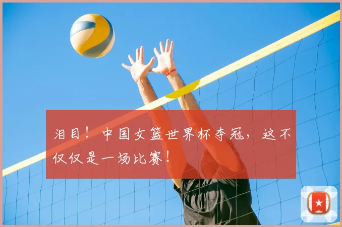 泪目！中国女篮世界杯夺冠，这不仅仅是一场比赛！