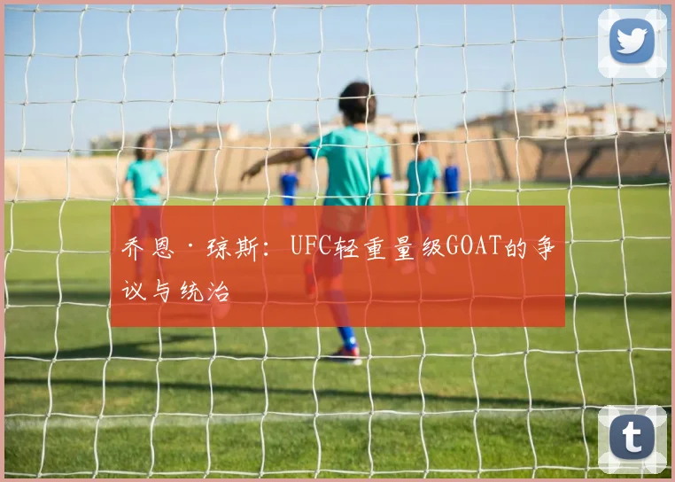 乔恩·琼斯:UFC轻重量级GOAT的争议与统治