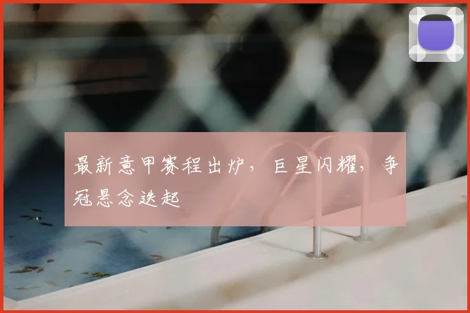 最新意甲赛程出炉,巨星闪耀,争冠悬念迭起