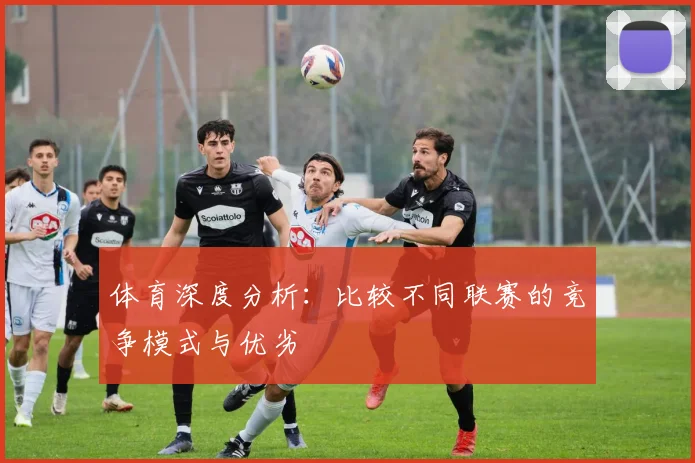 体育深度分析：比较不同联赛的竞争模式与优劣