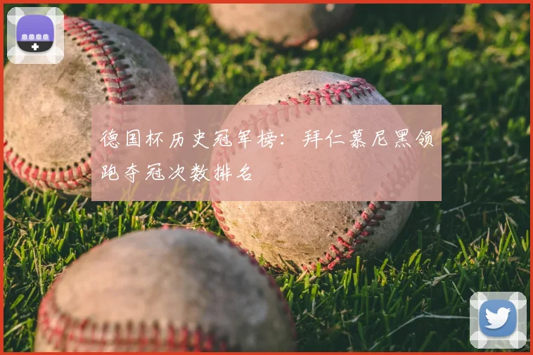 德国杯历史冠军榜：拜仁慕尼黑领跑夺冠次数排名