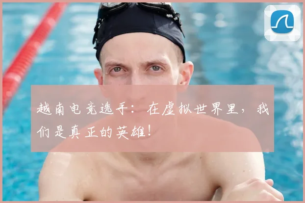 越南电竞选手:在虚拟世界里,我们是真正的英雄!