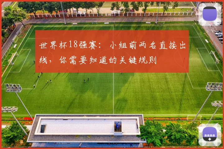 世界杯18强赛:小组前两名直接出线,你需要知道的关键规则