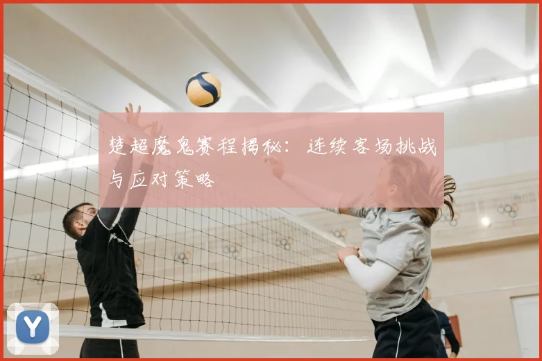 楚超魔鬼赛程揭秘：连续客场挑战与应对策略