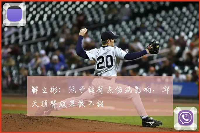 解立彬:范子铭有点伤病影响,邱天顶替效果很不错