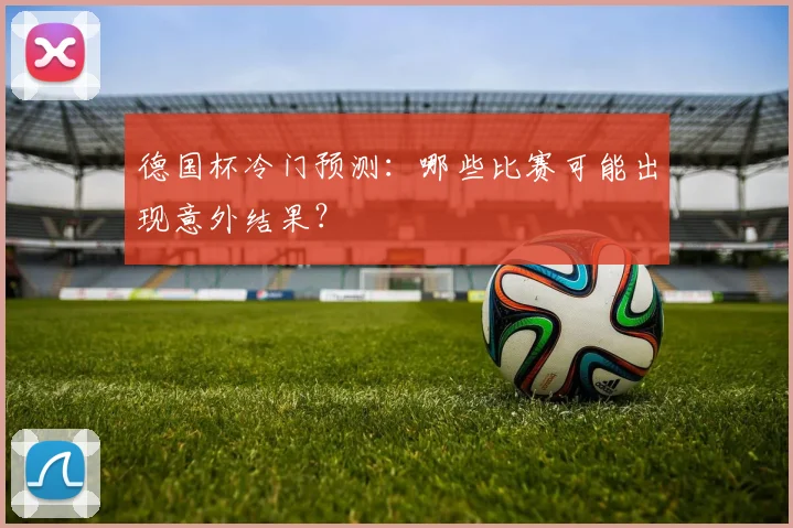 德国杯冷门预测：哪些比赛可能出现意外结果？