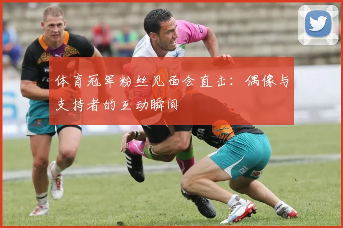 体育冠军粉丝见面会直击:偶像与支持者的互动瞬间
